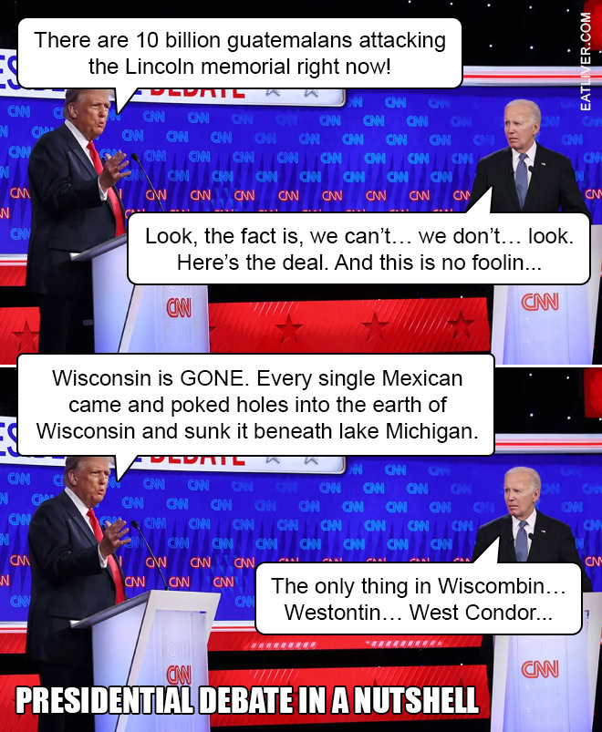 There are 10 billion guatemalans attacking the Lincoln memorial right now! Look, the fact is, we can’t… we don’t… look. Here’s the deal. And this is no foolin... Wisconsin is GONE. Every single Mexican came and poked holes into the earth of Wisconsin and sunk it beneath lake Michigan. The only thing in Wiscombin… Westontin… West Condor...