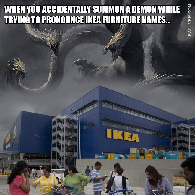 When you accidentally summon a demon while trying to pronounce IKEA furniture names...