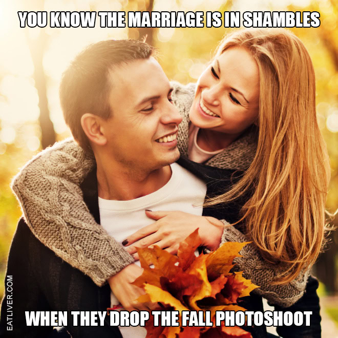 You know the marriage is in shambles when they drop the fall photoshoot.